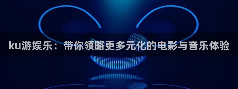 富联娱乐：ku游娱乐：带你领略更多元化的电影与音乐体验