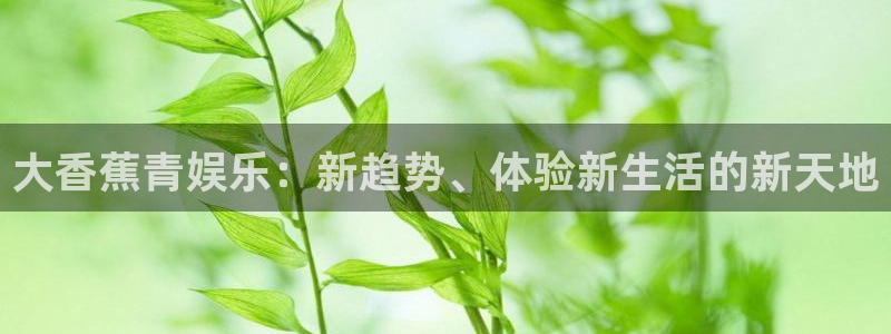 富联娱乐：大香蕉青娱乐：新趋势、体验新生活的新天地