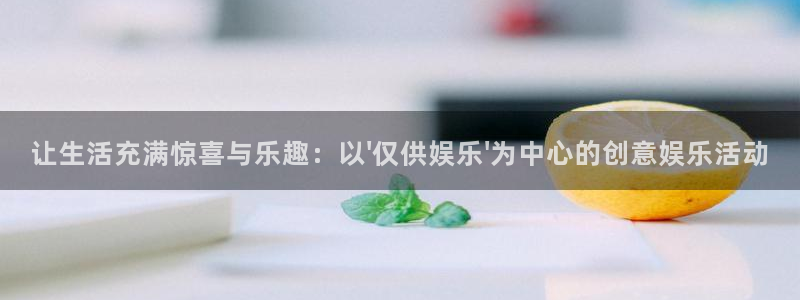 富联娱乐：让生活充满惊喜与乐趣：以\'仅供娱乐\'为中心的创意娱乐活动